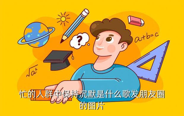 忙的人群中保持沉默是什么歌发朋友圈的图片