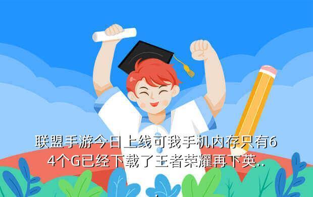 联盟手游今日上线可我手机内存只有64个G已经下载了王者荣耀再下英...