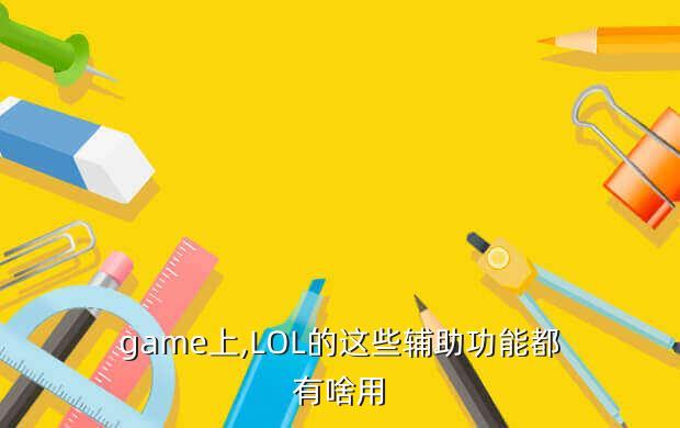 game上,LOL的这些辅助功能都有啥用